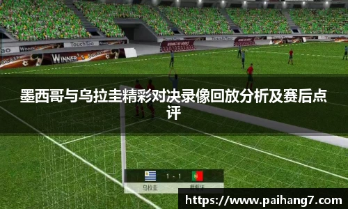 墨西哥与乌拉圭精彩对决录像回放分析及赛后点评