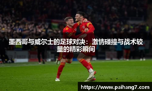 墨西哥与威尔士的足球对决：激情碰撞与战术较量的精彩瞬间